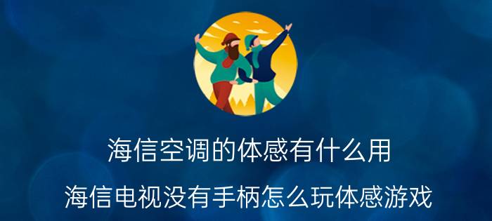 海信空调的体感有什么用 海信电视没有手柄怎么玩体感游戏？